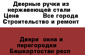 Дверные ручки из нержавеющей стали › Цена ­ 2 500 - Все города Строительство и ремонт » Двери, окна и перегородки   . Башкортостан респ.,Баймакский р-н